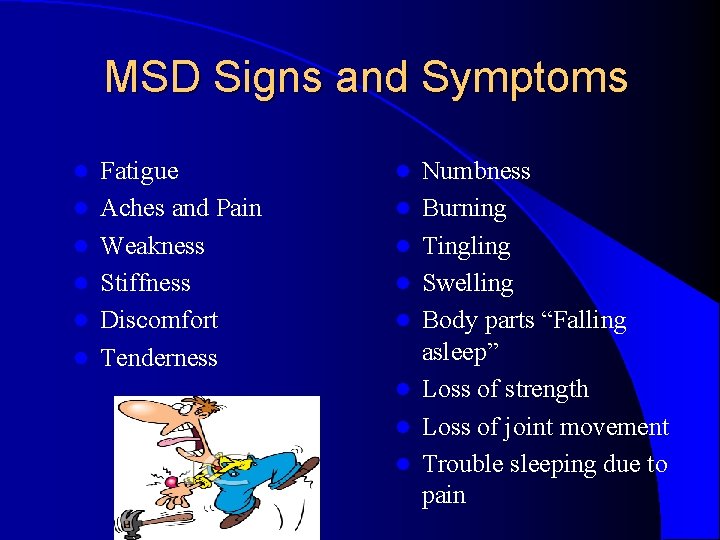 MSD Signs and Symptoms l l l Fatigue Aches and Pain Weakness Stiffness Discomfort MSD Signs and Symptoms l l l Fatigue Aches and Pain Weakness Stiffness Discomfort