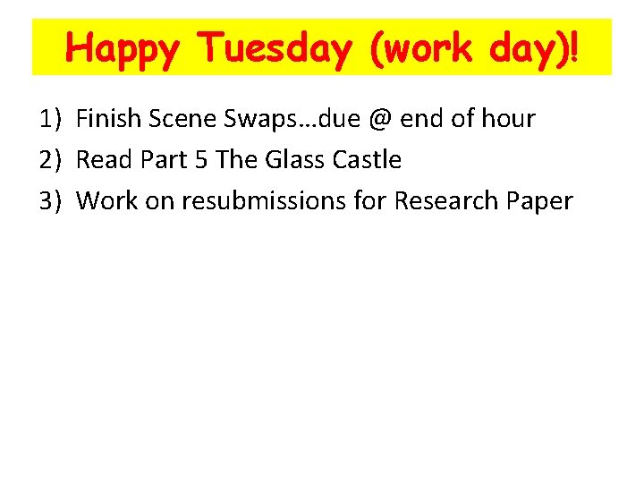 Happy Tuesday (work day)! 1) Finish Scene Swaps…due @ end of hour 2) Read