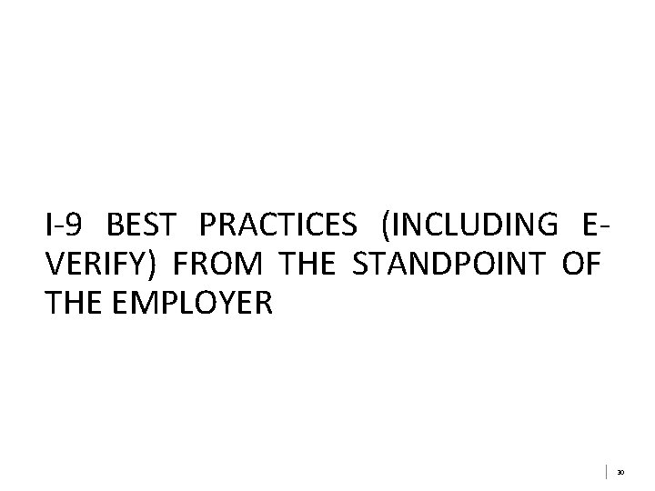 I-9 BEST PRACTICES (INCLUDING EVERIFY) FROM THE STANDPOINT OF THE EMPLOYER 30 I-9 BEST PRACTICES (INCLUDING EVERIFY) FROM THE STANDPOINT OF THE EMPLOYER 30