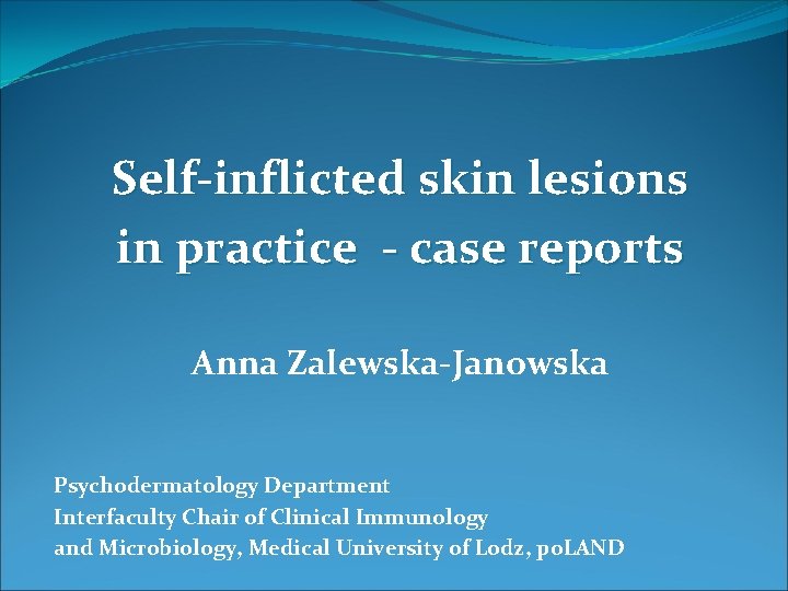 Self-inflicted skin lesions in practice - case reports Anna Zalewska-Janowska Psychodermatology Department Interfaculty Chair