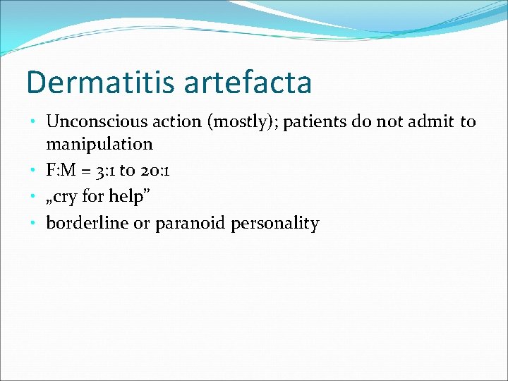 Dermatitis artefacta • Unconscious action (mostly); patients do not admit to manipulation • F: