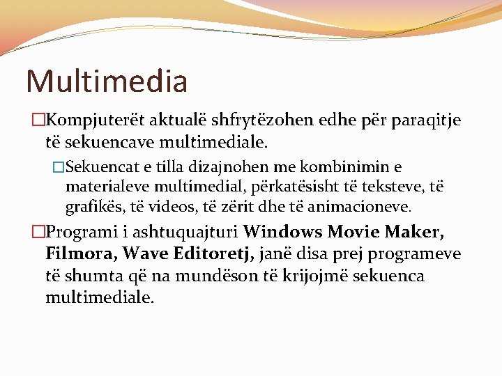 Multimedia �Kompjuterët aktualë shfrytëzohen edhe për paraqitje të sekuencave multimediale. �Sekuencat e tilla dizajnohen