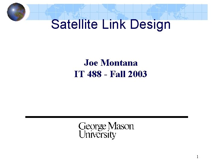 Satellite Link Design Joe Montana IT 488 - Fall 2003 1 