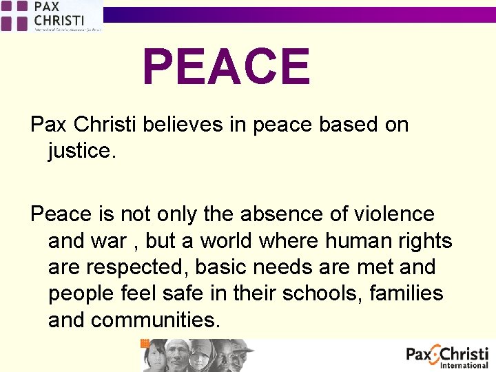 PEACE Pax Christi believes in peace based on justice. Peace is not only the