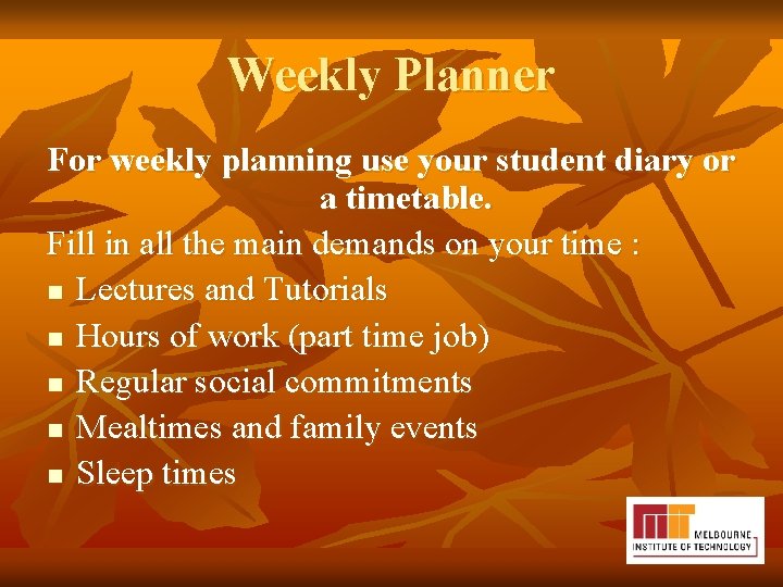 Weekly Planner For weekly planning use your student diary or a timetable. Fill in