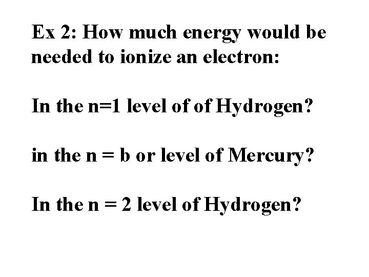 Ex 2: How much energy would be needed to ionize an electron: In the