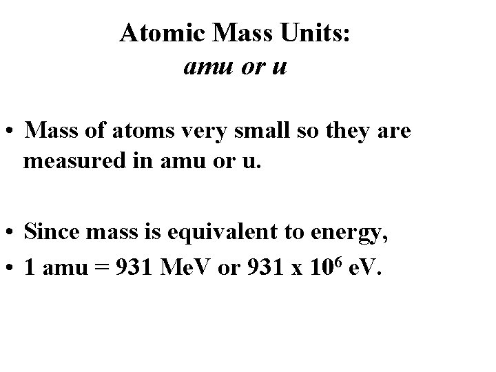 Atomic Mass Units: amu or u • Mass of atoms very small so they