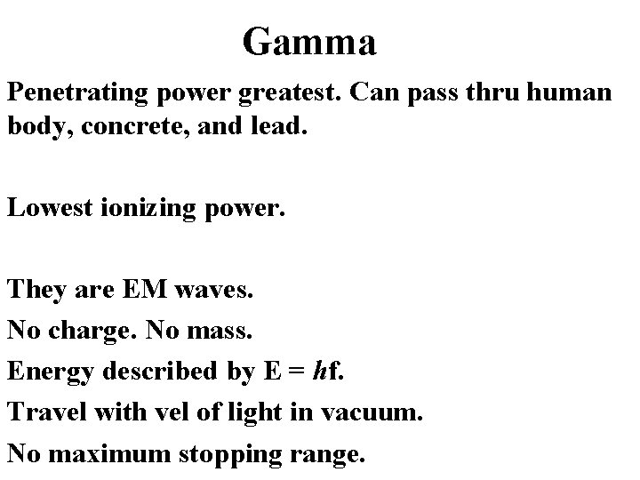 Gamma Penetrating power greatest. Can pass thru human body, concrete, and lead. Lowest ionizing