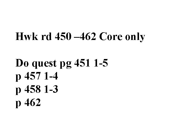 Hwk rd 450 – 462 Core only Do quest pg 451 1 -5 p