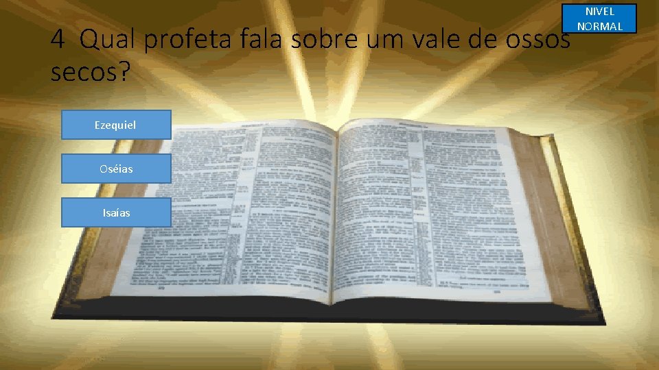 4 Qual profeta fala sobre um vale de ossos secos? Ezequiel Oséias Isaías NIVEL