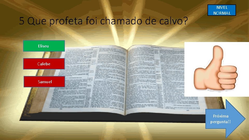 5 Que profeta foi chamado de calvo? NIVEL NORMAL Eliseu Calebe Samuel Próxima pergunta!!