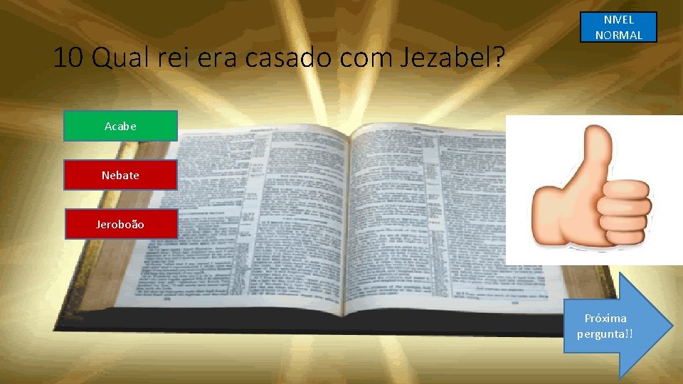 10 Qual rei era casado com Jezabel? NIVEL NORMAL Acabe Nebate Jeroboão Próxima pergunta!!