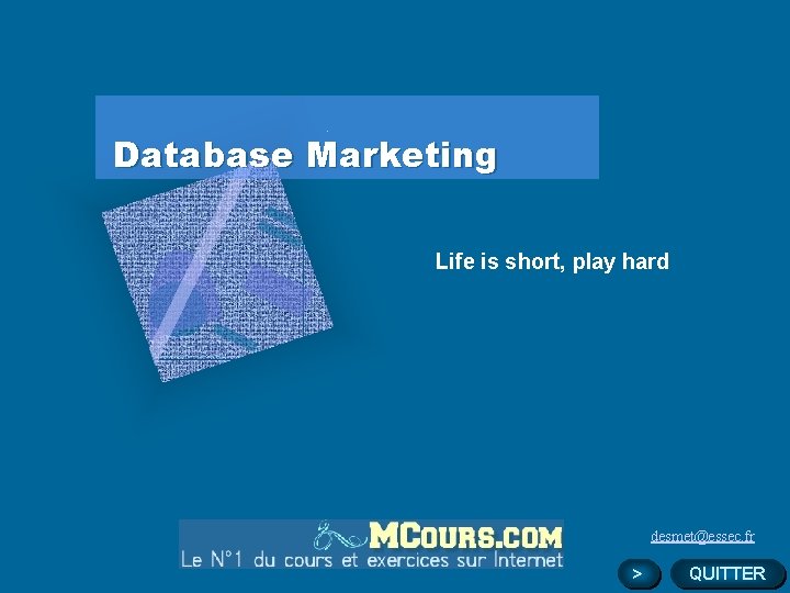Database Marketing Life is short, play hard desmet@essec. fr > QUITTER 