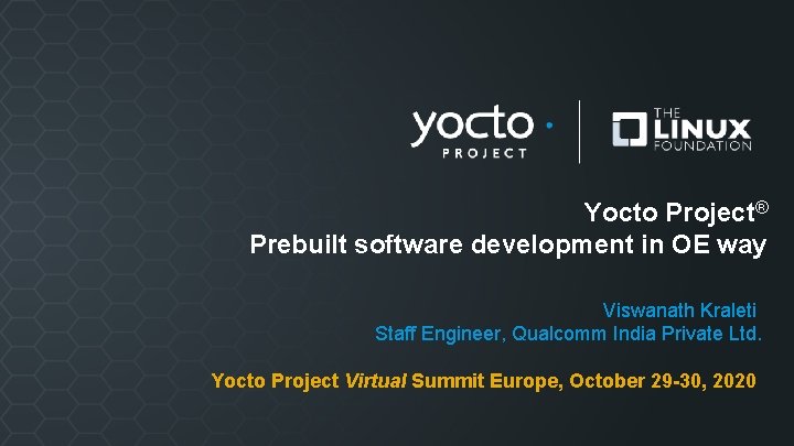 Yocto Project® Prebuilt software development in OE way Viswanath Kraleti Staff Engineer, Qualcomm India