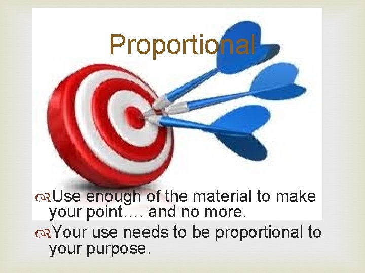 Proportional Use enough of the material to make your point…. and no more. Your