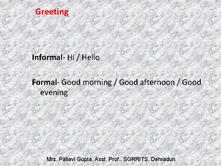 Greeting Informal- Hi / Hello Formal- Good morning / Good afternoon / Good evening