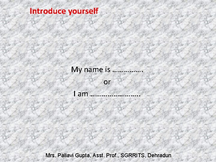 Introduce yourself My name is ……………. or I am …………. . Mrs. Pallavi Gupta,