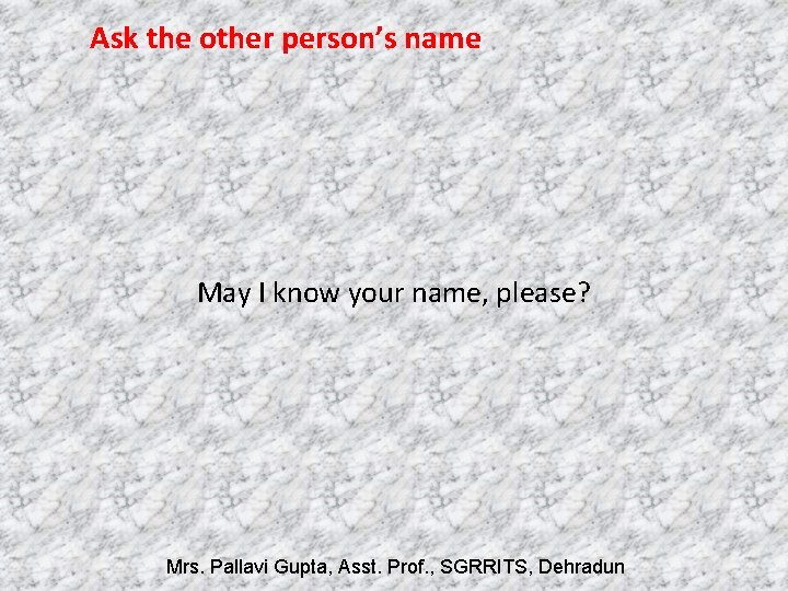 Ask the other person’s name May I know your name, please? Mrs. Pallavi Gupta,