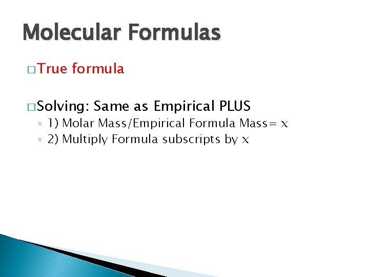 Molecular Formulas � True formula � Solving: Same as Empirical PLUS ◦ 1) Molar