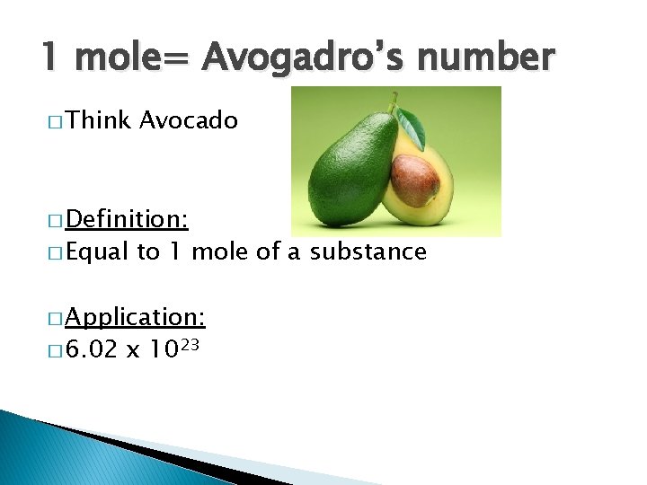 1 mole= Avogadro’s number � Think Avocado � Definition: � Equal to 1 mole