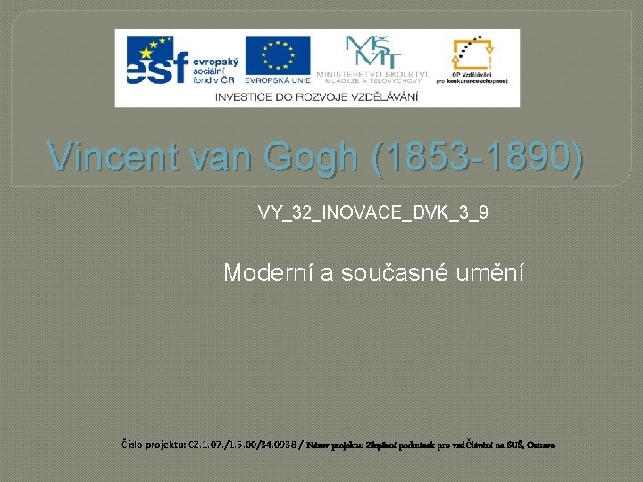 Vincent van Gogh (1853 -1890) VY_32_INOVACE_DVK_3_9 Moderní a současné umění Číslo projektu: CZ. 1.