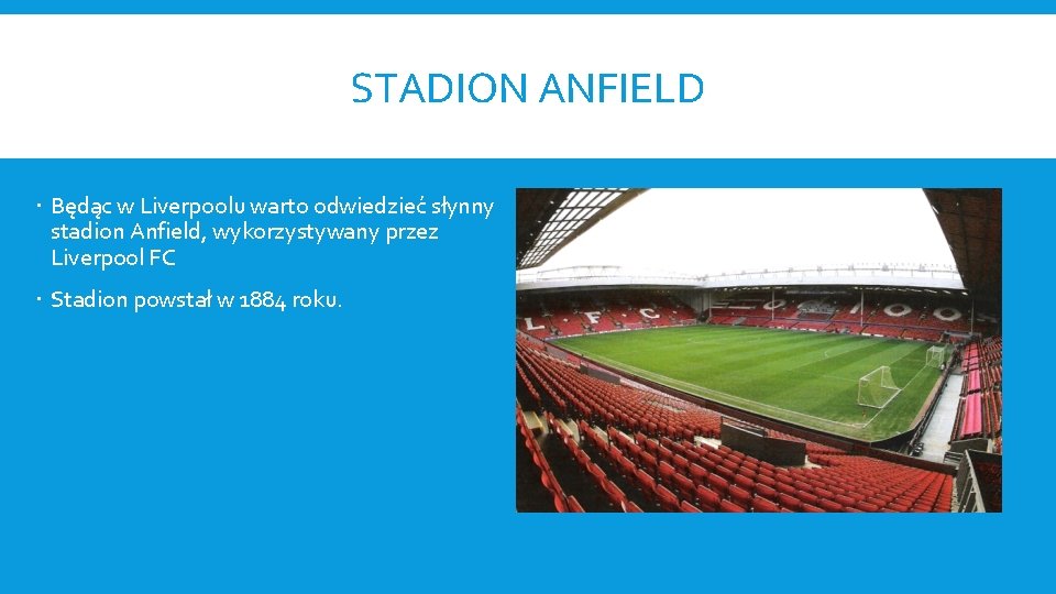 STADION ANFIELD Będąc w Liverpoolu warto odwiedzieć słynny stadion Anfield, wykorzystywany przez Liverpool FC
