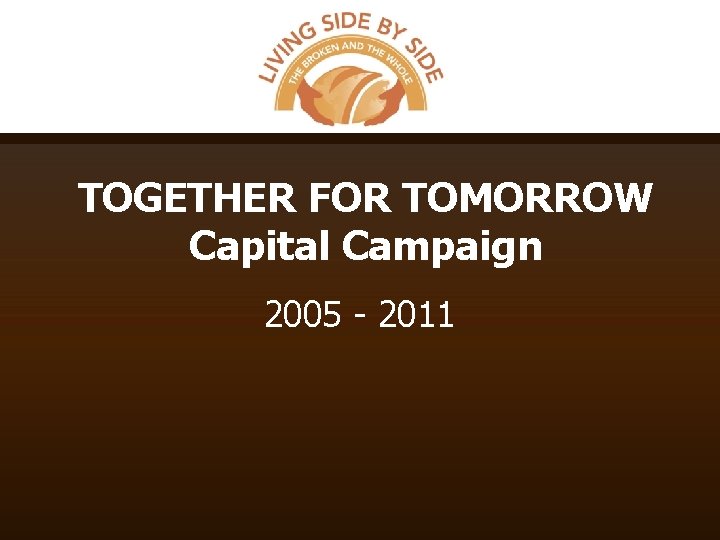 TOGETHER FOR TOMORROW Capital Campaign 2005 - 2011 