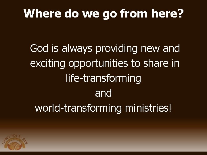 Where do we go from here? God is always providing new and exciting opportunities