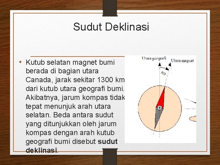 Sudut Deklinasi • Kutub selatan magnet bumi berada di bagian utara Canada, jarak sekitar