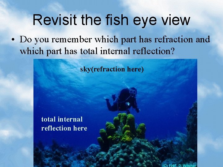 Revisit the fish eye view • Do you remember which part has refraction and