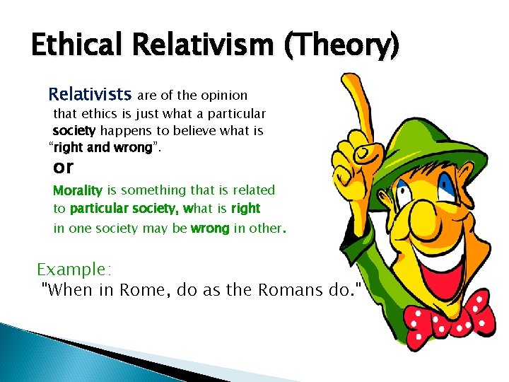 Ethical Relativism (Theory) Relativists are of the opinion that ethics is just what a