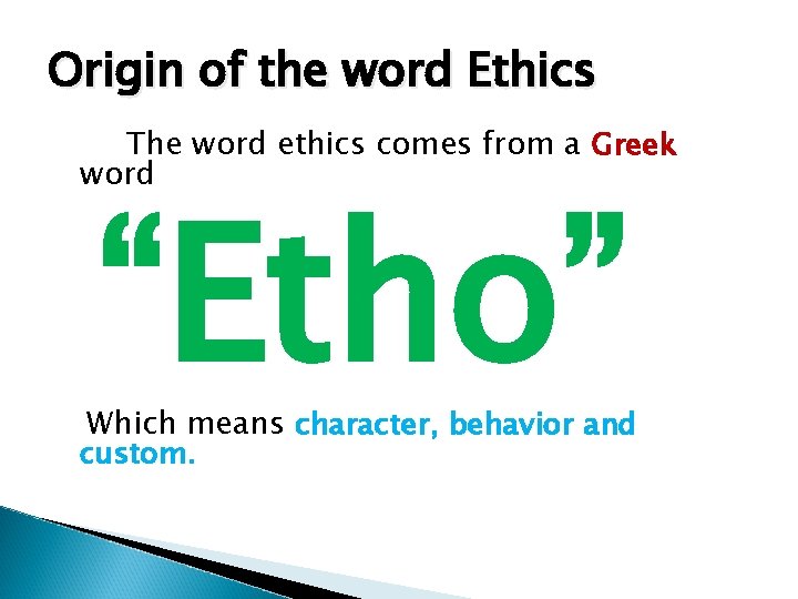 Origin of the word Ethics The word ethics comes from a Greek word “Etho”