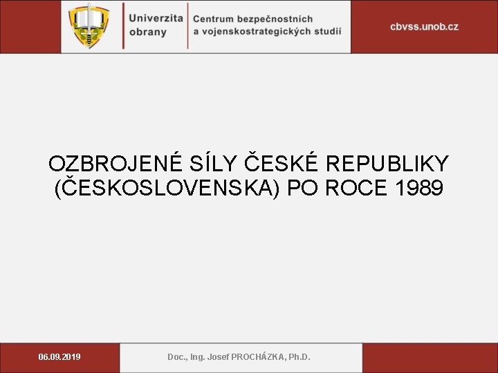 OZBROJENÉ SÍLY ČESKÉ REPUBLIKY (ČESKOSLOVENSKA) PO ROCE 1989 06. 09. 2019 Doc. , Ing.