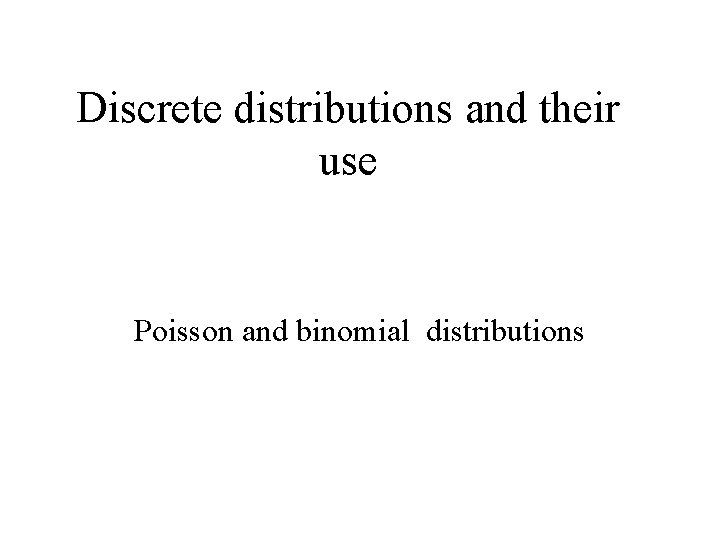 Discrete distributions and their use Poisson and binomial distributions 