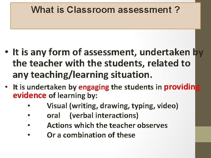 What is Classroom assessment ? • It is any form of assessment, undertaken by
