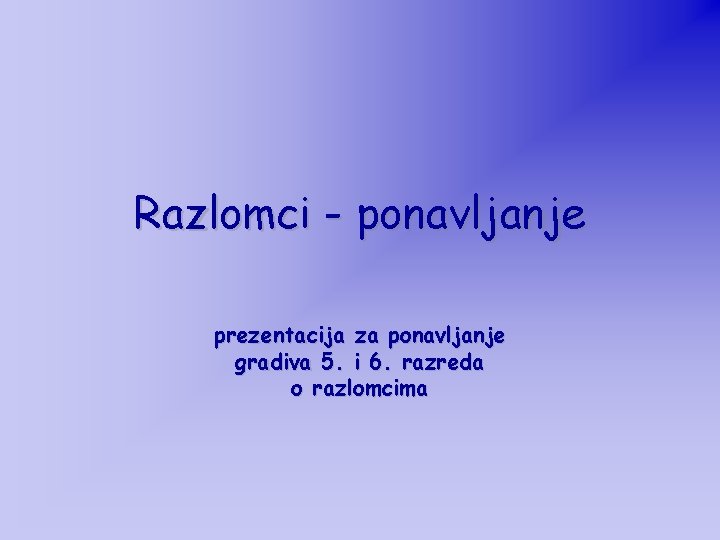 Razlomci - ponavljanje prezentacija za ponavljanje gradiva 5. i 6. razreda o razlomcima 