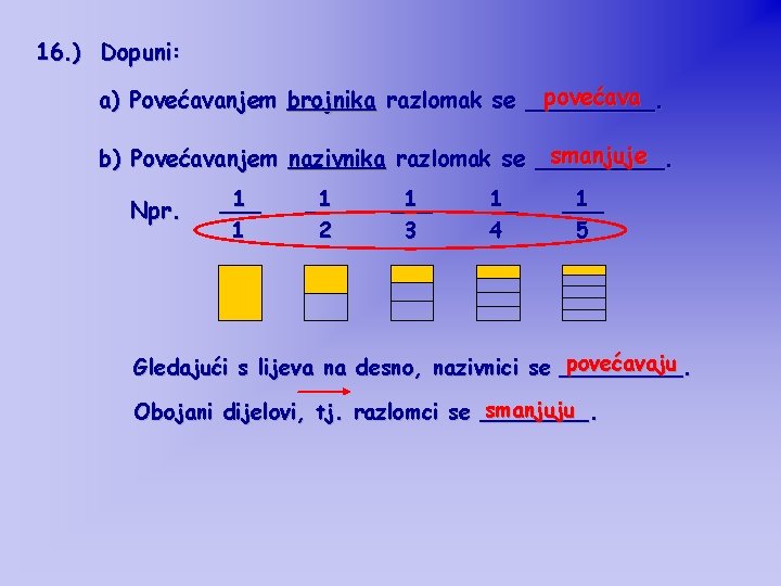 16. ) Dopuni: povećava a) Povećavanjem brojnika razlomak se _____. smanjuje b) Povećavanjem nazivnika