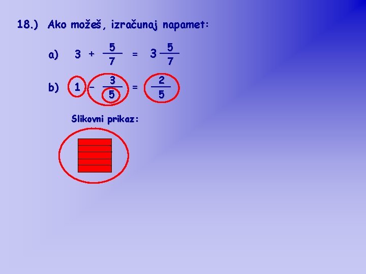 18. ) Ako možeš, izračunaj napamet: a) 5 ___ = 3 + 7 5