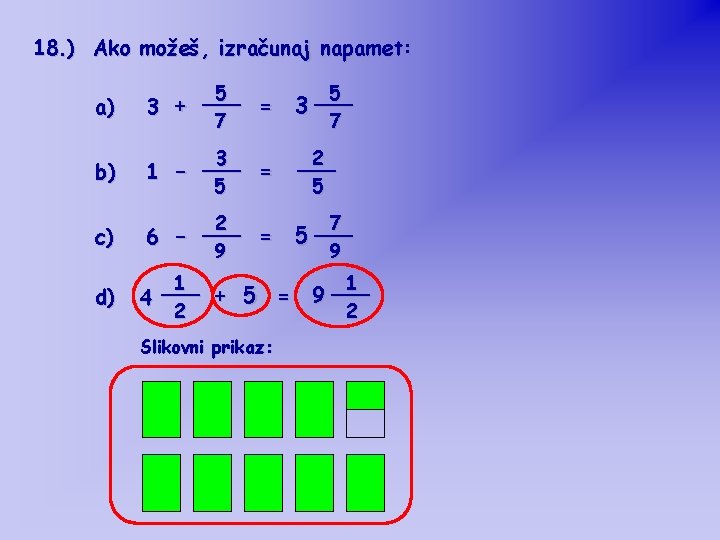 18. ) Ako možeš, izračunaj napamet: a) 5 ___ = 3 + 7 5 18. ) Ako možeš, izračunaj napamet: a) 5 ___ = 3 + 7 5