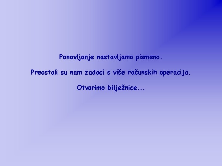 Ponavljanje nastavljamo pismeno. Preostali su nam zadaci s više računskih operacija. Otvorimo bilježnice. .