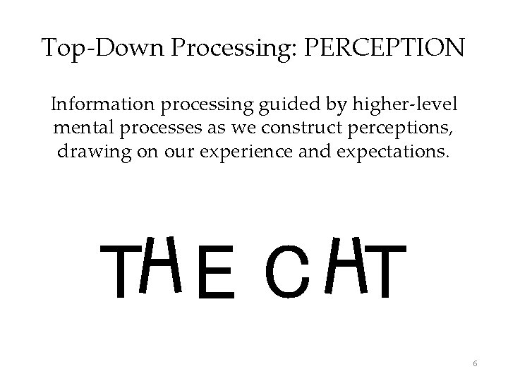 Top-Down Processing: PERCEPTION Information processing guided by higher-level mental processes as we construct perceptions,