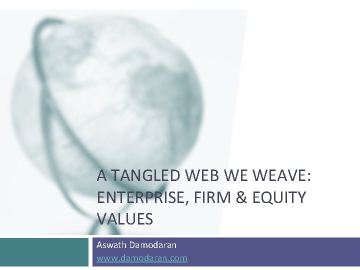 A TANGLED WEB WE WEAVE: ENTERPRISE, FIRM & EQUITY VALUES Aswath Damodaran www. damodaran.