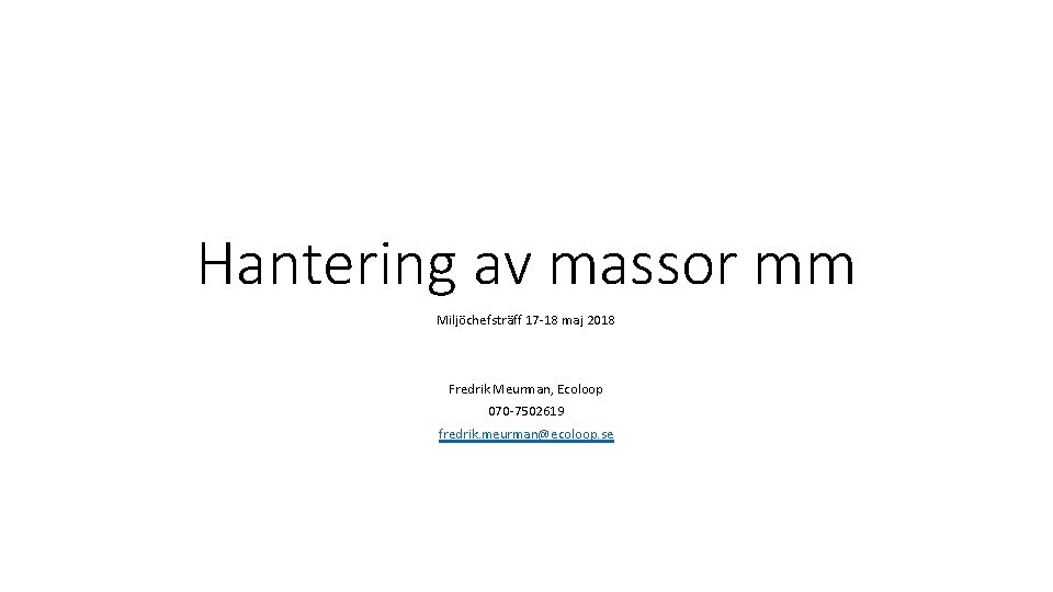 Hantering av massor mm Miljöchefsträff 17 -18 maj 2018 Fredrik Meurman, Ecoloop 070 -7502619