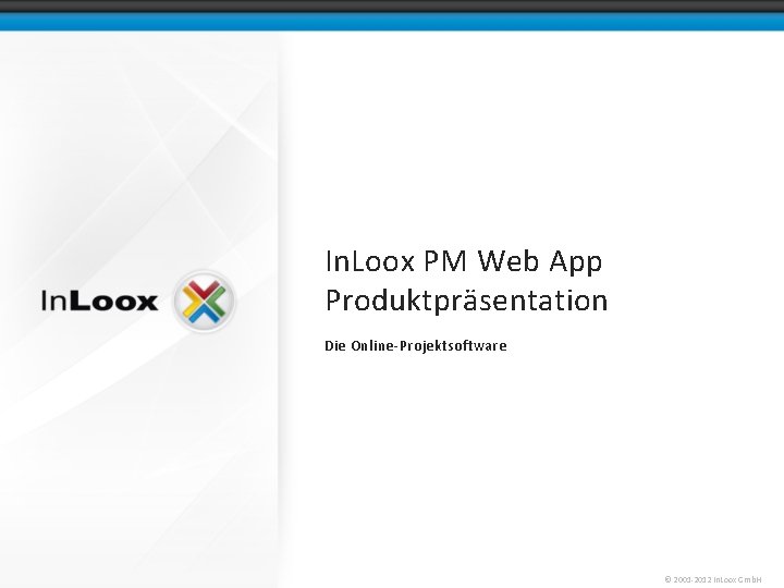 In. Loox PM Web App Produktpräsentation Die Online-Projektsoftware © 2001 -2012 In. Loox Gmb.