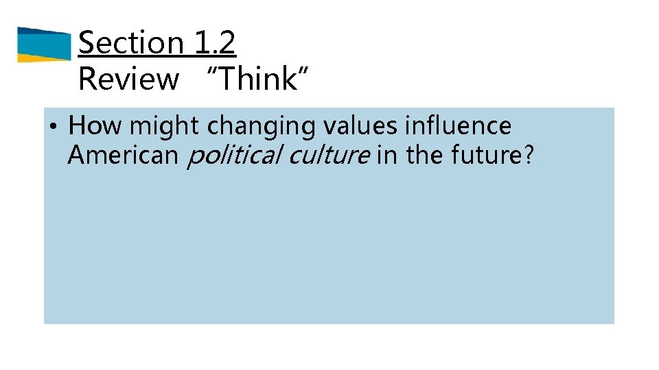 Section 1. 2 Review “Think” • How might changing values influence American political culture