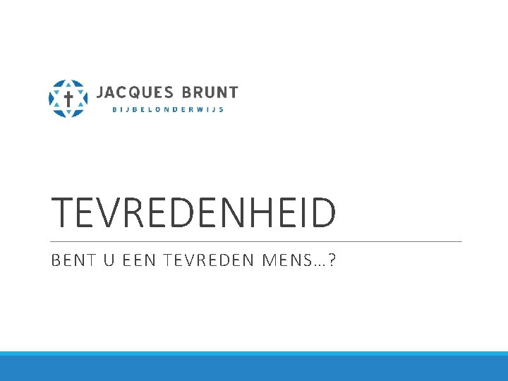 TEVREDENHEID BENT U EEN TEVREDEN MENS…? 