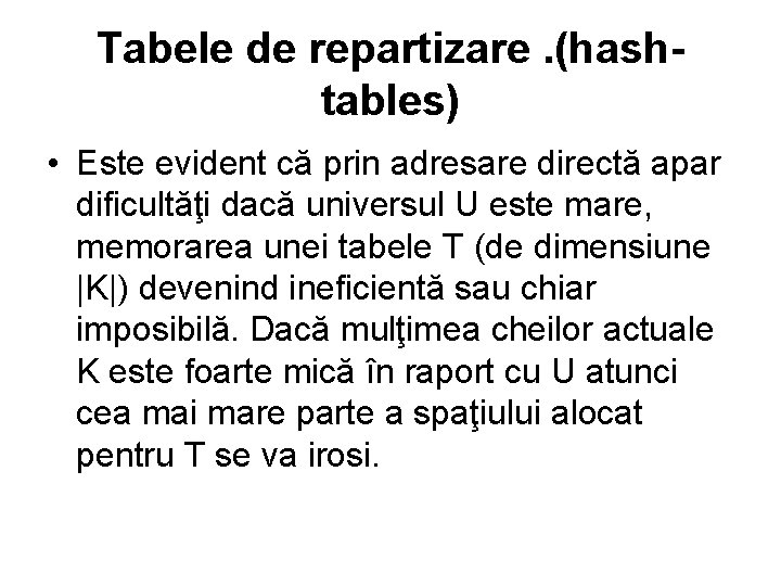 Tabele de repartizare. (hashtables) • Este evident că prin adresare directă apar dificultăţi dacă