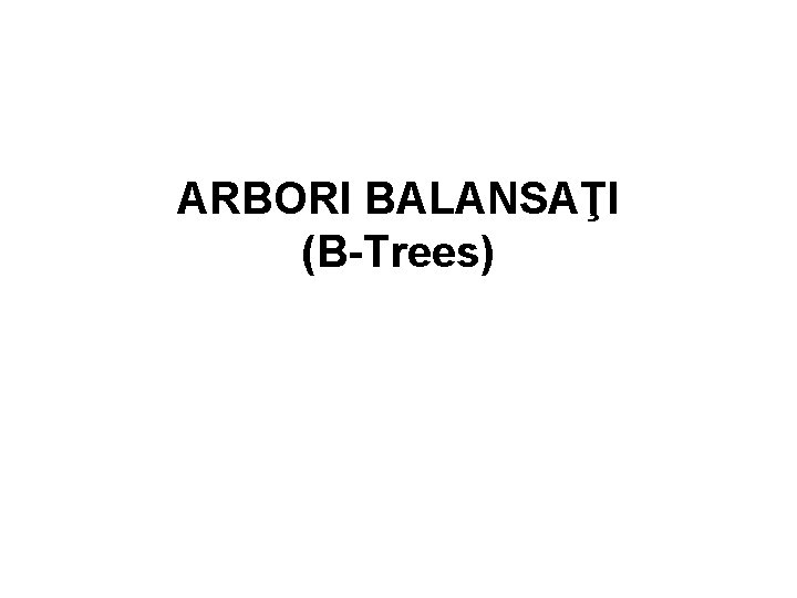 ARBORI BALANSAŢI (B-Trees) 