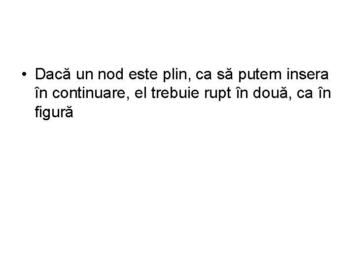  • Dacă un nod este plin, ca să putem insera în continuare, el
