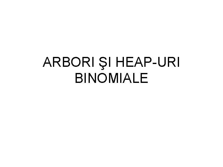 ARBORI ŞI HEAP URI BINOMIALE 